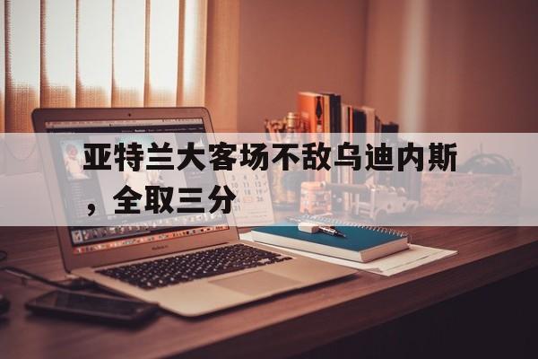 平博体育官网-亚特兰大对乌迪内斯直播间